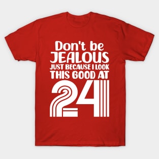 Don't Be Jealous Just Because I look This Good At 24 T-Shirt